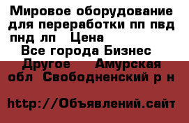 Мировое оборудование для переработки пп пвд пнд лп › Цена ­ 1 500 000 - Все города Бизнес » Другое   . Амурская обл.,Свободненский р-н